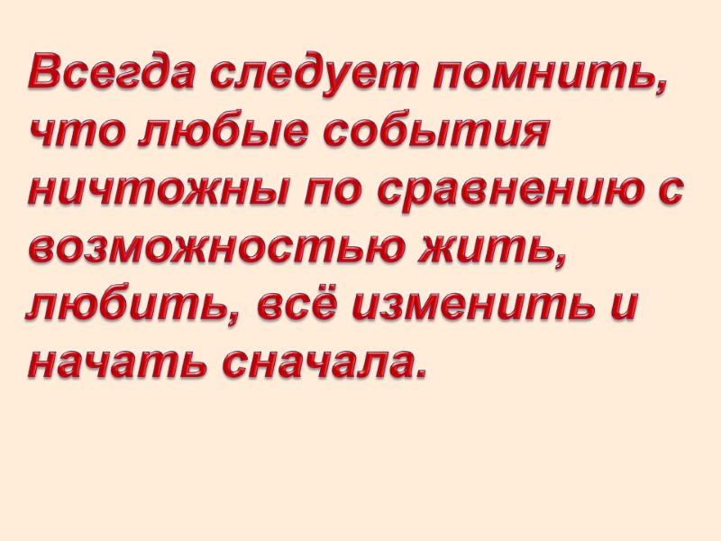 Всегда следует помнить, что любые события ничтожны по сравнению с возможностью жить, любить, всё